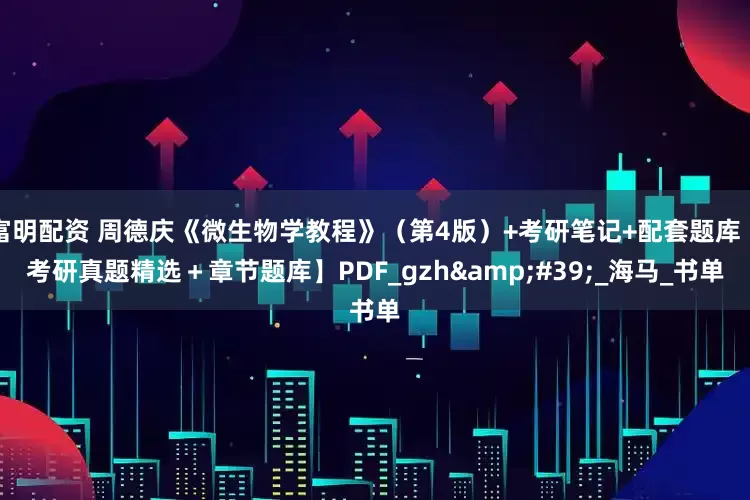 富明配资 周德庆《微生物学教程》（第4版）+考研笔记+配套题库【考研真题精选＋章节题库】PDF_gzh'_海马_书单