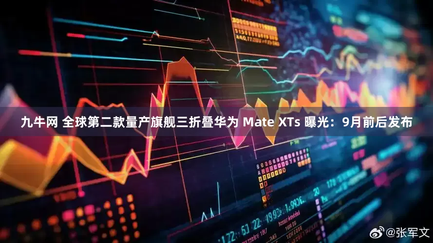 九牛网 全球第二款量产旗舰三折叠华为 Mate XTs 曝光：9月前后发布