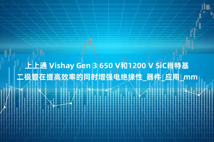 上上通 Vishay Gen 3 650 V和1200 V SiC肖特基二极管在提高效率的同时增强电绝缘性_器件_应用_mm