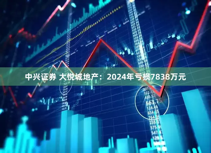 中兴证券 大悦城地产：2024年亏损7838万元