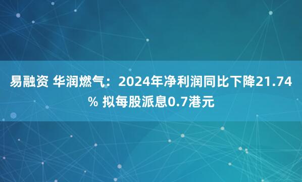 易融资 华润燃气：2024年净利润同比下降21.74% 拟每股派息0.7港元