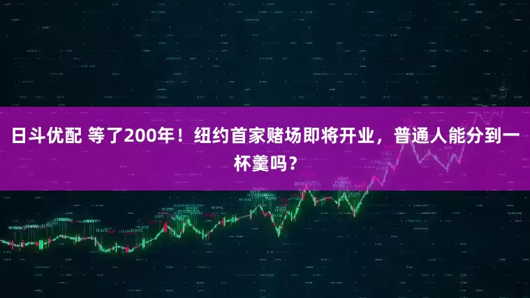 日斗优配 等了200年！纽约首家赌场即将开业，普通人能分到一杯羹吗？
